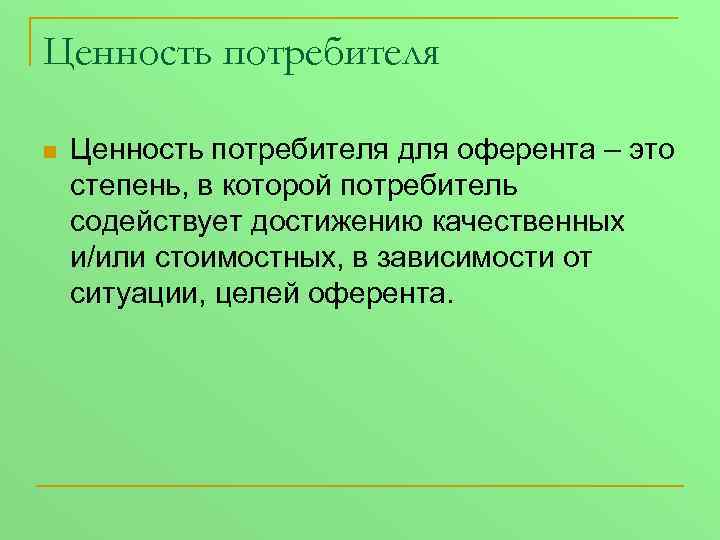 Ценность потребителя n Ценность потребителя для оферента – это степень, в которой потребитель содействует