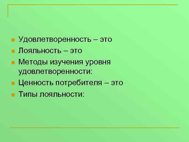 n n n Удовлетворенность – это Лояльность – это Методы изучения уровня удовлетворенности: Ценность