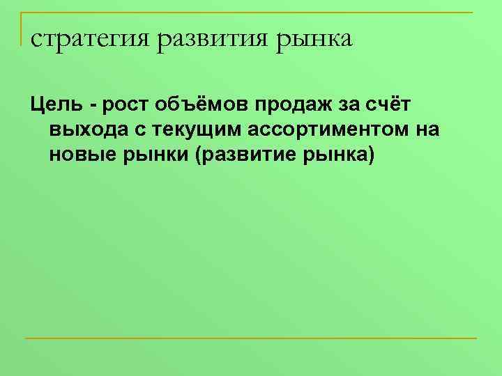 стратегия развития рынка Цель - рост объёмов продаж за счёт выхода с текущим ассортиментом
