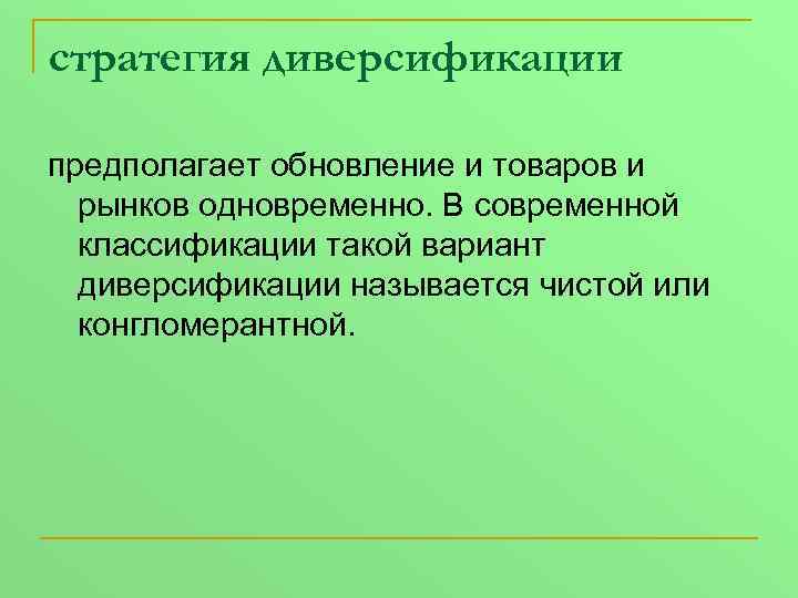 стратегия диверсификации предполагает обновление и товаров и рынков одновременно. В современной классификации такой вариант