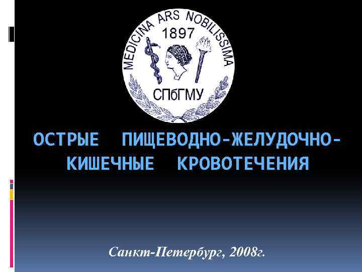 ОСТРЫЕ ПИЩЕВОДНО-ЖЕЛУДОЧНОКИШЕЧНЫЕ КРОВОТЕЧЕНИЯ Санкт-Петербург, 2008 г. 