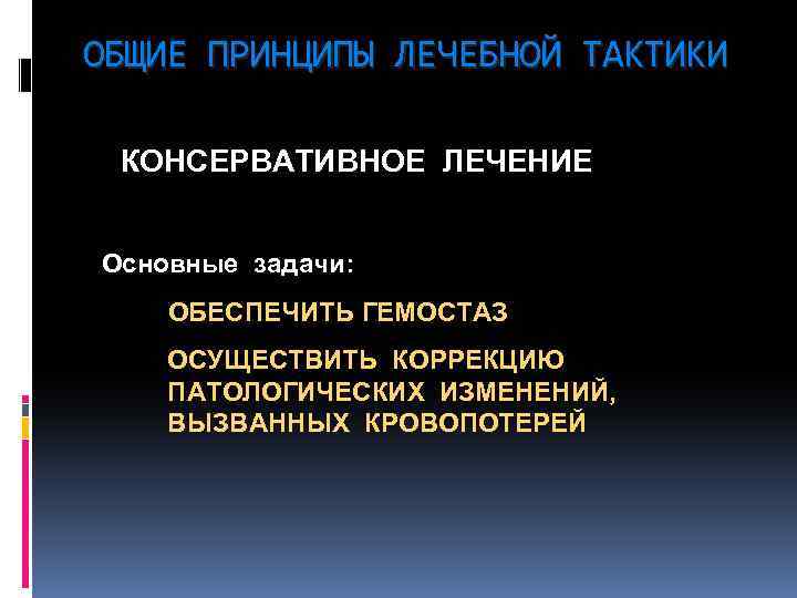 ОБЩИЕ ПРИНЦИПЫ ЛЕЧЕБНОЙ ТАКТИКИ КОНСЕРВАТИВНОЕ ЛЕЧЕНИЕ Основные задачи: ОБЕСПЕЧИТЬ ГЕМОСТАЗ ОСУЩЕСТВИТЬ КОРРЕКЦИЮ ПАТОЛОГИЧЕСКИХ ИЗМЕНЕНИЙ,
