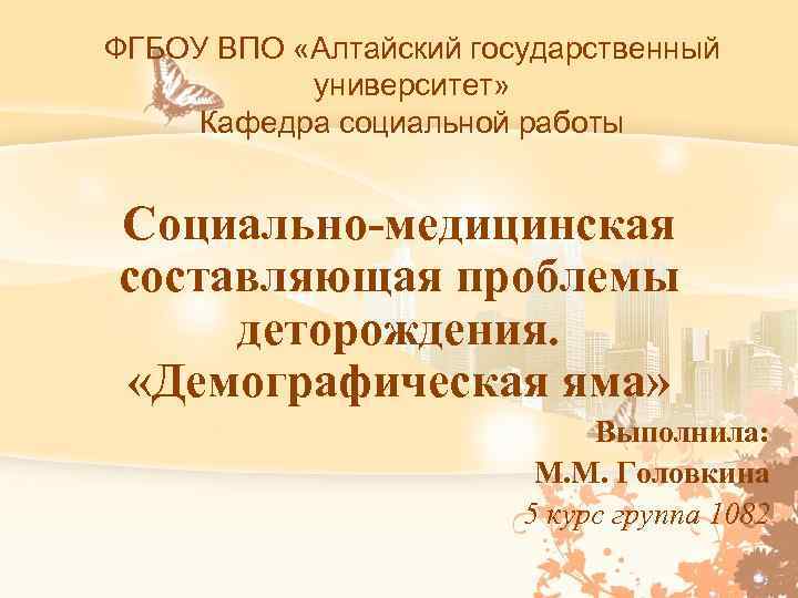 ФГБОУ ВПО «Алтайский государственный университет» Кафедра социальной работы Социально-медицинская составляющая проблемы деторождения. «Демографическая яма»