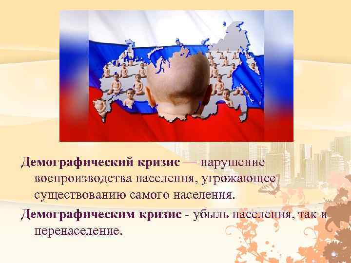 Демографический кризис — нарушение воспроизводства населения, угрожающее существованию самого населения. Демографическим кризис - убыль