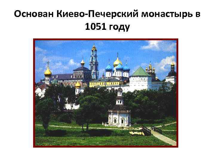 Основан Киево-Печерский монастырь в 1051 году 