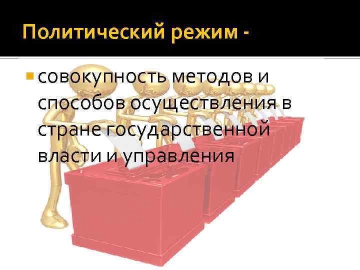 Политический режим совокупность методов и способов осуществления в стране государственной власти и управления 