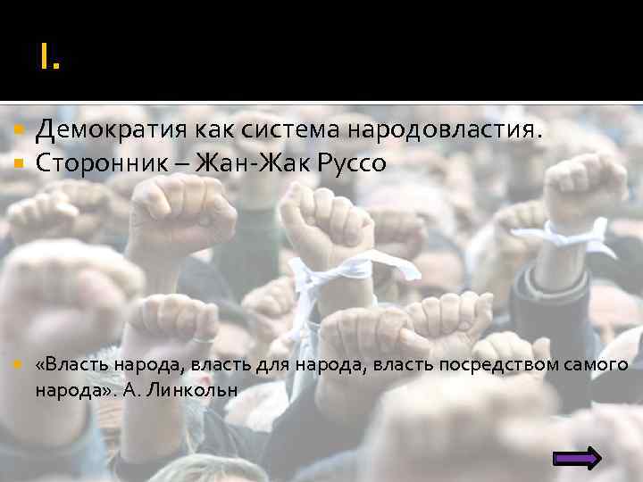 I. Демократия как система народовластия. Сторонник – Жан-Жак Руссо «Власть народа, власть для народа,