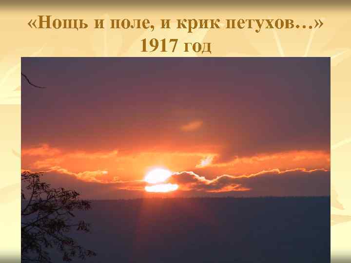  «Нощь и поле, и крик петухов…» 1917 год 