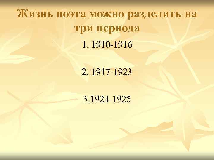 Жизнь поэта можно разделить на три периода 1. 1910 -1916 2. 1917 -1923 3.