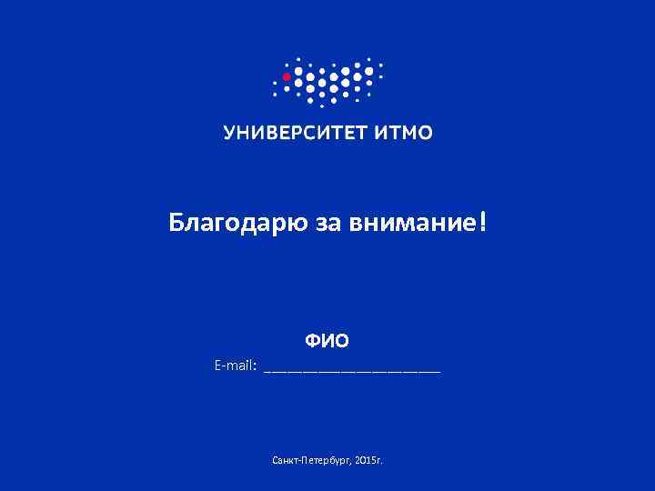 Благодарю за внимание! ФИО E-mail: ____________ Санкт-Петербург, 2015 г. 