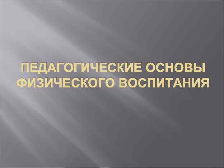 ПЕДАГОГИЧЕСКИЕ ОСНОВЫ ФИЗИЧЕСКОГО ВОСПИТАНИЯ 