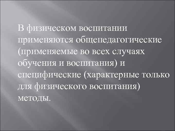 В физическом воспитании применяются общепедагогические (применяемые во всех случаях обучения и воспитания) и специфические