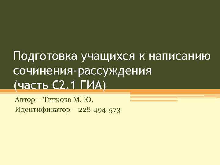 Подготовка учащихся к написанию сочинения-рассуждения (часть С 2. 1 ГИА) Автор – Титкова М.