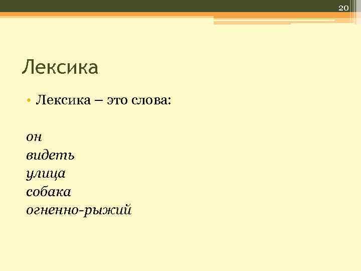 20 Лексика • Лексика – это слова: он видеть улица собака огненно-рыжий 