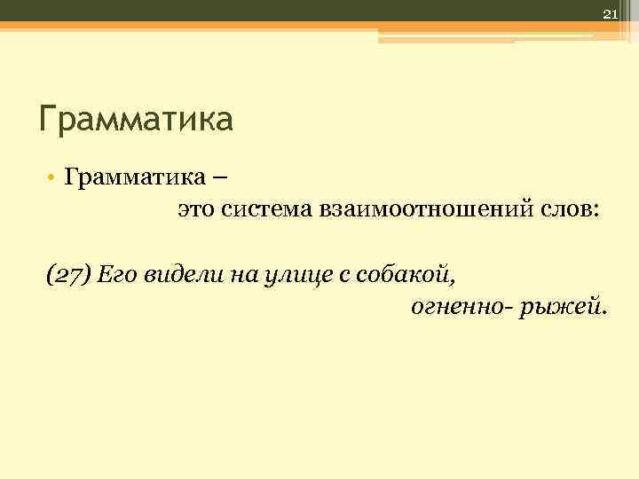 21 Грамматика • Грамматика – это система взаимоотношений слов: (27) Его видели на улице