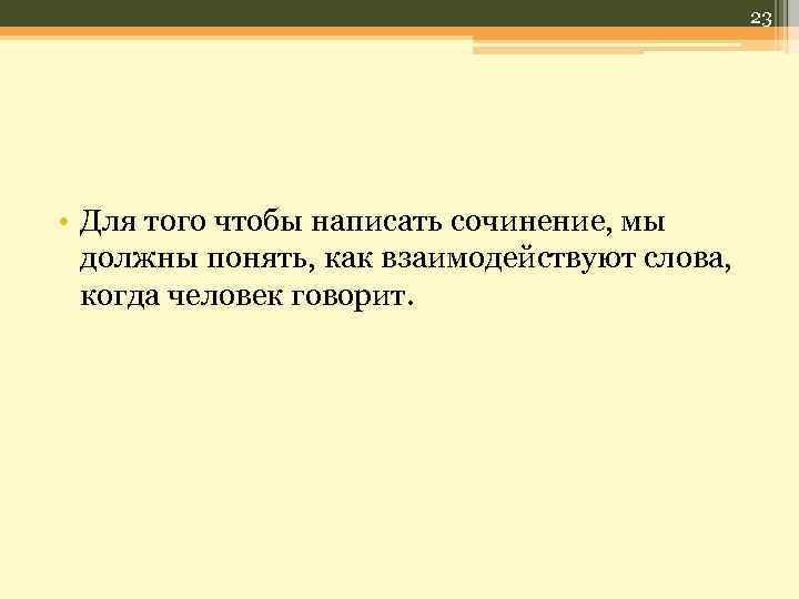 23 • Для того чтобы написать сочинение, мы должны понять, как взаимодействуют слова, когда