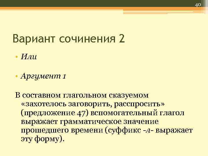 40 Вариант сочинения 2 • Или • Аргумент 1 В составном глагольном сказуемом «захотелось