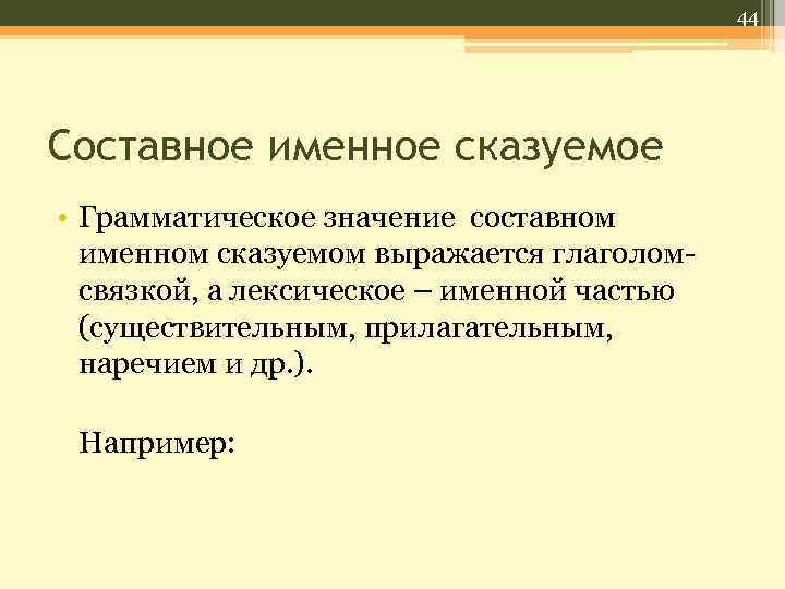 44 Составное именное сказуемое • Грамматическое значение составном именном сказуемом выражается глаголомсвязкой, а лексическое