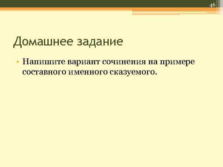 46 Домашнее задание • Напишите вариант сочинения на примере составного именного сказуемого. 