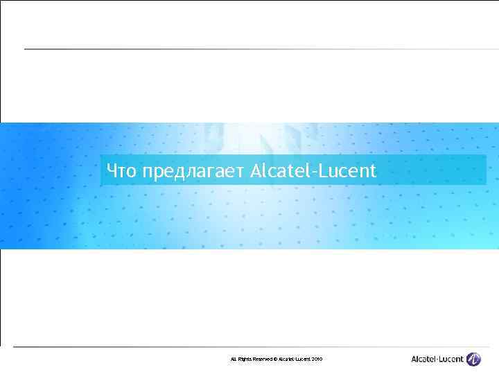 Что предлагает Alcatel-Lucent All Rights Reserved © Alcatel-Lucent 2010 