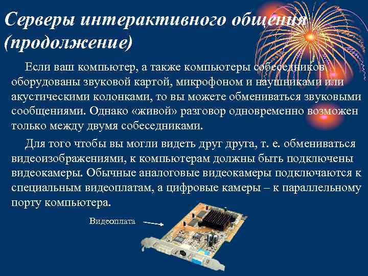 Серверы интерактивного общения (продолжение) Если ваш компьютер, а также компьютеры собеседников оборудованы звуковой картой,