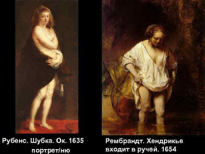 Рубенс. Шубка. Ок. 1635 портрет/ню Рембрандт. Хендрикье входит в ручей. 1654 
