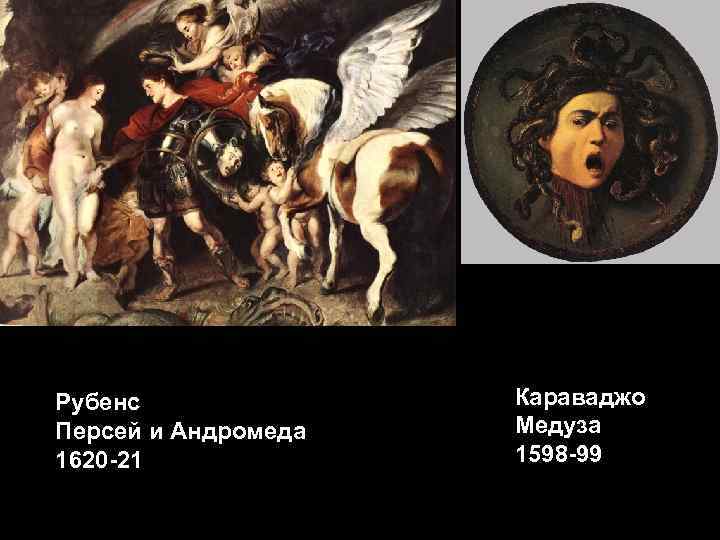 Рубенс Персей и Андромеда 1620 -21 Караваджо Медуза 1598 -99 
