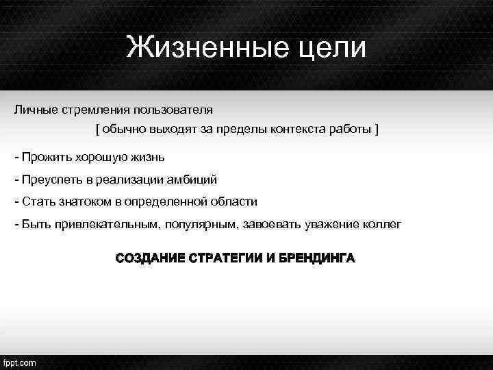 Жизненные цели Личные стремления пользователя [ обычно выходят за пределы контекста работы ] -