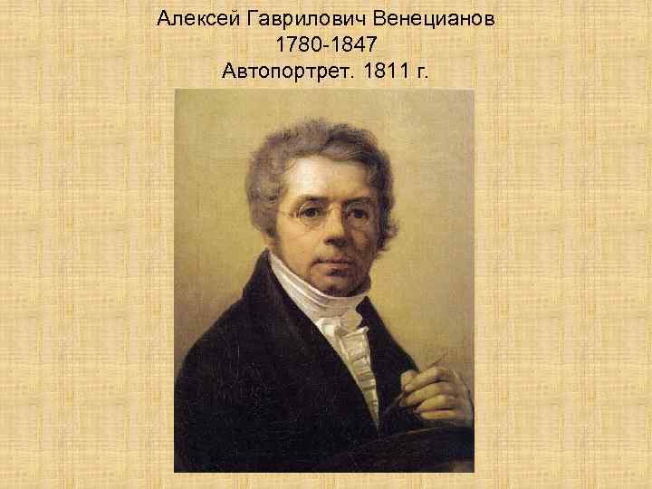 Алексей Гаврилович Венецианов 1780 -1847 Автопортрет. 1811 г. 