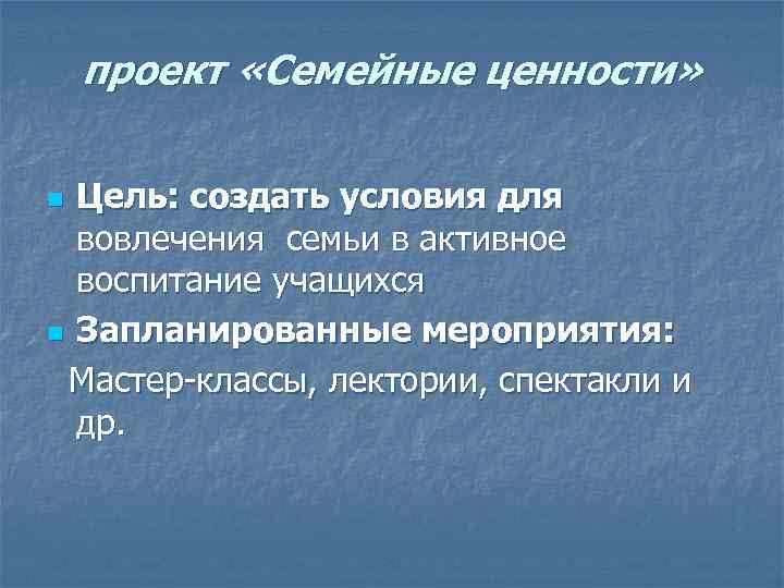 проект «Семейные ценности» Цель: создать условия для вовлечения семьи в активное воспитание учащихся n