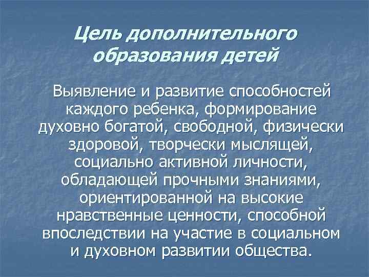 Цель дополнительного образования детей Выявление и развитие способностей каждого ребенка, формирование духовно богатой, свободной,