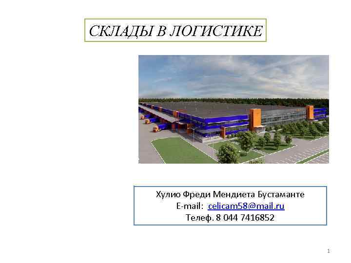 СКЛАДЫ В ЛОГИСТИКЕ Хулио Фреди Мендиета Бустаманте E-mail: celicam 58@mail. ru Телеф. 8 044