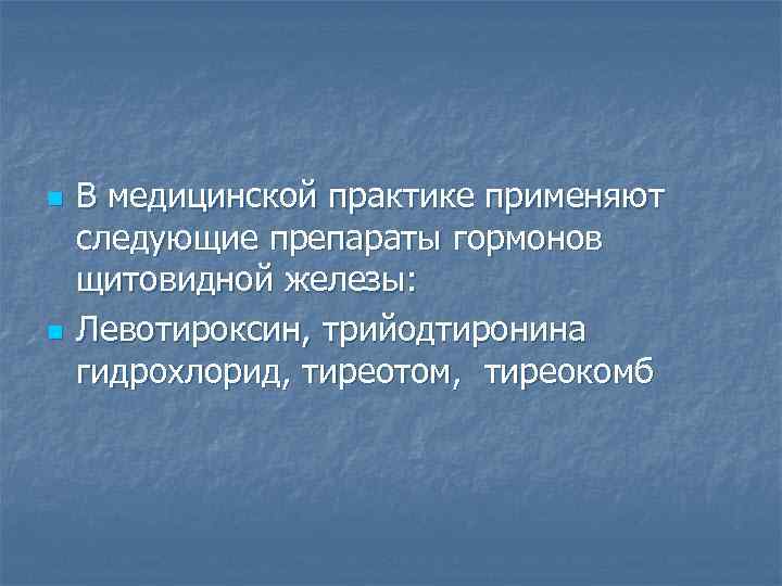 n n В медицинской практике применяют следующие препараты гормонов щитовидной железы: Левотироксин, трийодтиронина гидрохлорид,