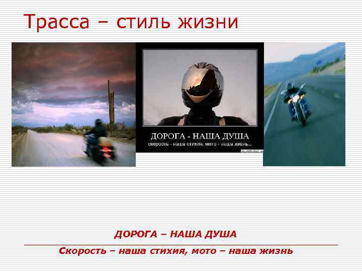Трасса – стиль жизни ДОРОГА – НАША ДУША Скорость – наша стихия, мото –