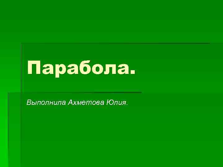 Парабола. Выполнила Ахметова Юлия. 