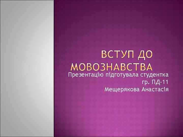 Презентацiю пiдготувала студентка гр. ПД-11 Мещерякова Анастасія 