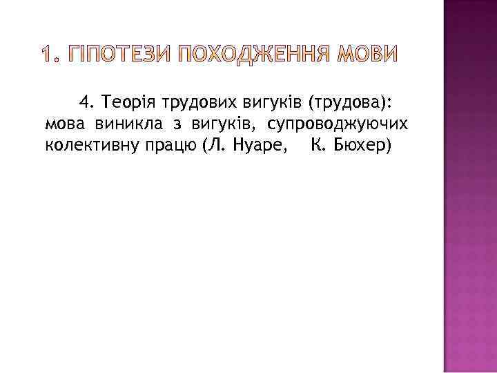 4. Теорія трудових вигуків (трудова): мова виникла з вигуків, супроводжуючих колективну працю (Л. Нуаре,