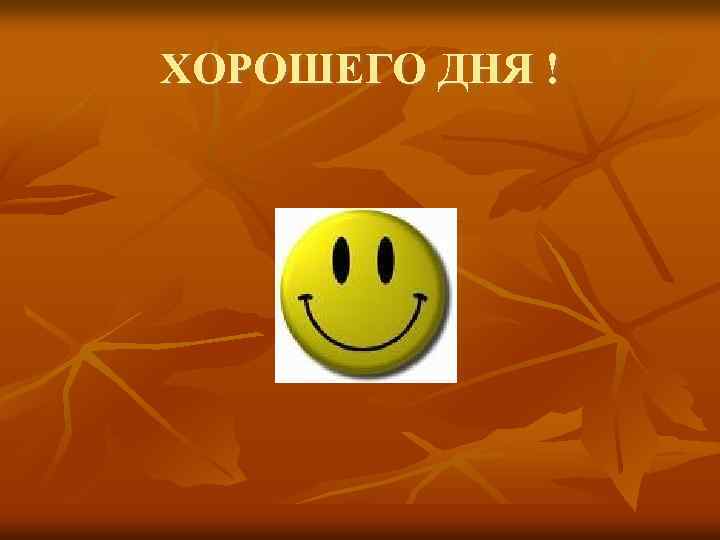 ХОРОШЕГО ДНЯ ! 