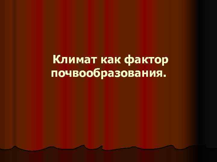 Климат как фактор почвообразования. 
