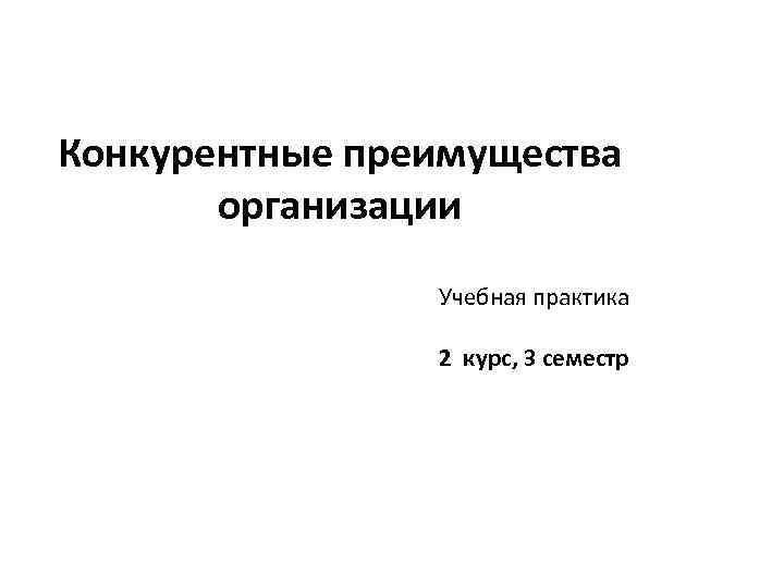 Конкурентные преимущества организации Учебная практика 2 курс, 3 семестр 