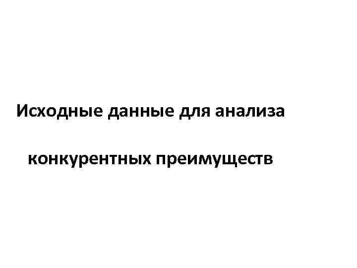 Исходные данные для анализа конкурентных преимуществ 