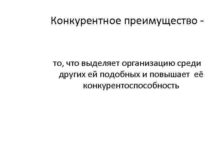Конкурентное преимущество - то, что выделяет организацию среди других ей подобных и повышает её