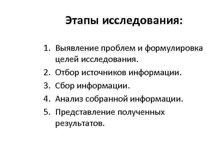 Этапы исследования: 1. Выявление проблем и формулировка целей исследования. 2. Отбор источников информации. 3.