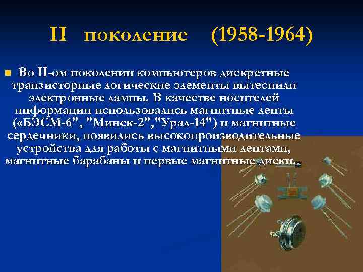 II поколение (1958 -1964) Во II-ом поколении компьютеров дискретные транзисторные логические элементы вытеснили электронные