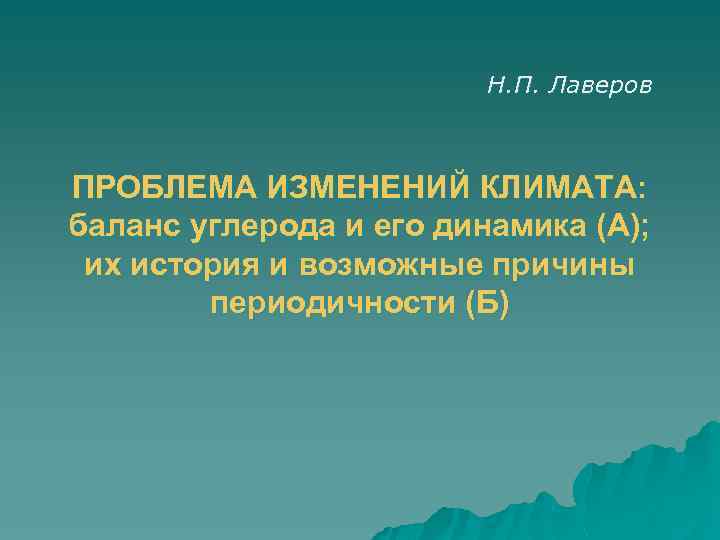 Н. П. Лаверов ПРОБЛЕМА ИЗМЕНЕНИЙ КЛИМАТА: баланс углерода и его динамика (А); их история
