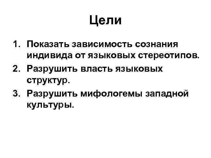 Цели 1. Показать зависимость сознания индивида от языковых стереотипов. 2. Разрушить власть языковых структур.