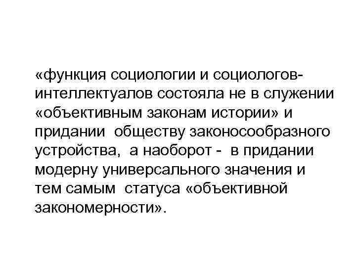  «функция социологии и социологовинтеллектуалов состояла не в служении «объективным законам истории» и придании