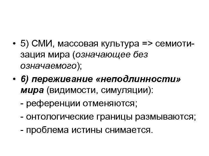  • 5) СМИ, массовая культура => семиотизация мира (означающее без означаемого); • 6)