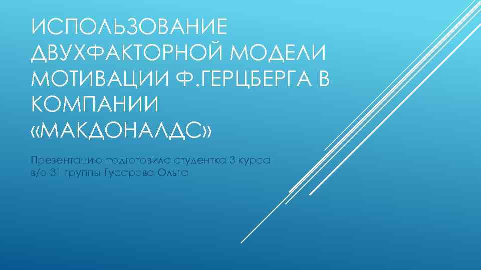 ИСПОЛЬЗОВАНИЕ ДВУХФАКТОРНОЙ МОДЕЛИ МОТИВАЦИИ Ф. ГЕРЦБЕРГА В КОМПАНИИ «МАКДОНАЛДС» Презентацию подготовила студентка 3 курса
