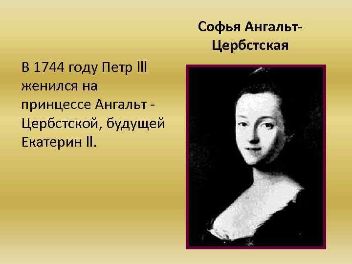 Софья Ангальт. Цербстская В 1744 году Петр lll женился на принцессе Ангальт Цербстской, будущей